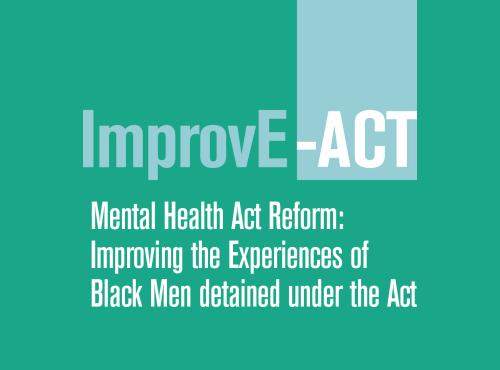 ImprovE-ACT: Mental Health Act Reform: Improving the Experiences of Black Men detained under the Act